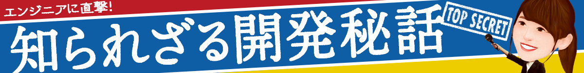 エンジニアに直撃取材！知られざる開発秘話