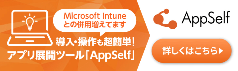 Microsoft Intuneとの併用増えてます　導入・操作も超簡単！アプリ展開ツール「AppSelf」詳しくはこちら