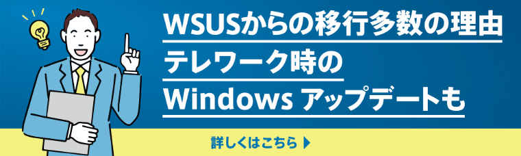 WSUSからの移行多数の理由　テレワーク時のWindows アップデートも　詳しくはこちら