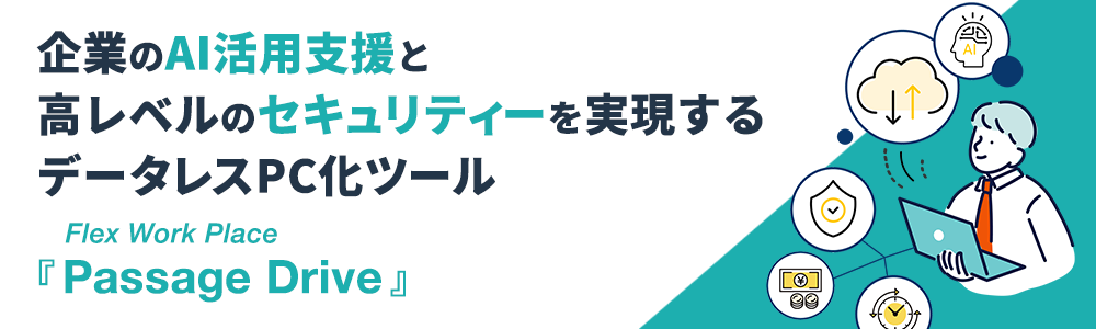 企業のAI活用支援と高レベルのセキュリティーを実現するデータレスPC化ツール Flex Work Place 「Passage Drive」