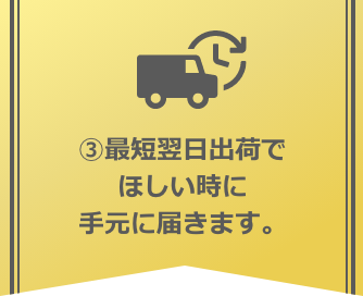 3.最短翌日出荷でほしいときに手元に届きます。