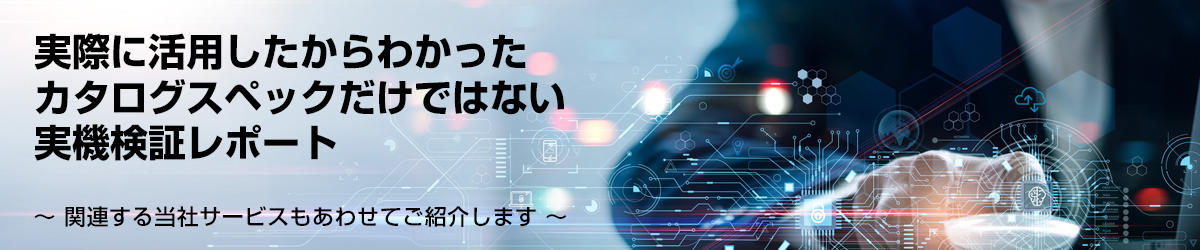 実際に活用したからわかった カタログスペックだけではない 実機検証レポートのご紹介