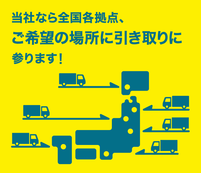 当社なら全国各拠点、ご希望の場所に引き取りに参ります。