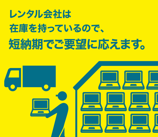 レンタル会社は在庫を持っているので、短納期でご希望に応えます。