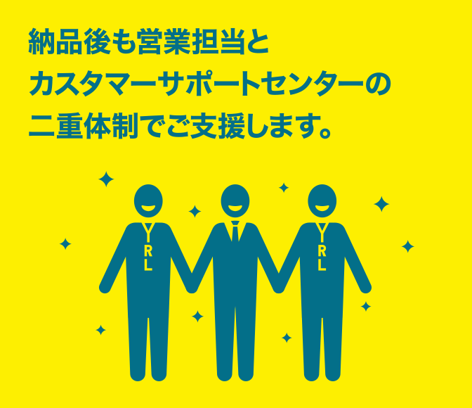 納品後も営業担当と専門サポート員の二重体制でお客さまをご支援します。