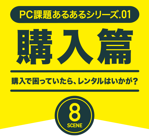 情シスあるあるシリーズ.01 リース篇 リースで困っていたら、レンタルはいかが？ 8 SCENE