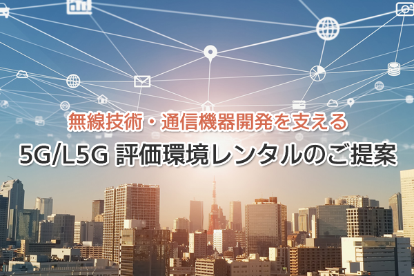 無線技術・通信機器開発を支える 5G/L5G 評価環境レンタルのご提案