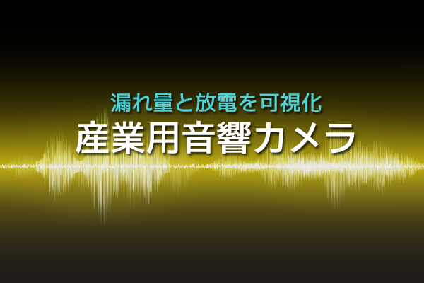 漏れ量と放電を可視化 産業用音響カメラ