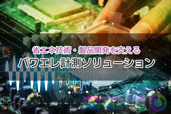 省エネ技術・製品開発を支える パワエレ計測ソリューション