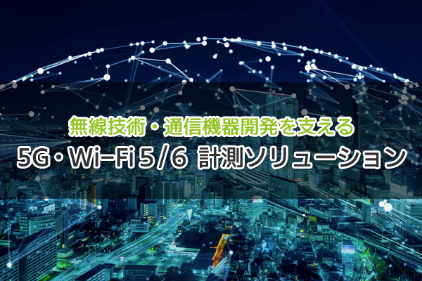 無線技術・通信機器開発を支える 5G・Wi-Fi 5/6 計測ソリューション