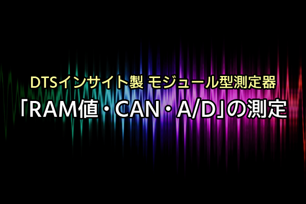 DTSインサイト製 モジュール型測定器 「RAM値・CAN・A/D」の測定