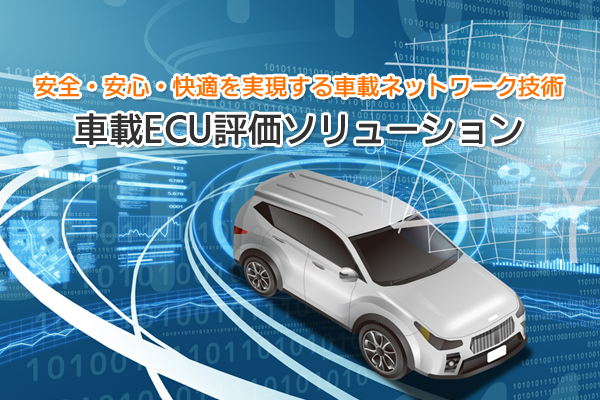 安全・安心・快適を実現する車載ネットワーク技術　車載ECU評価ソリューション