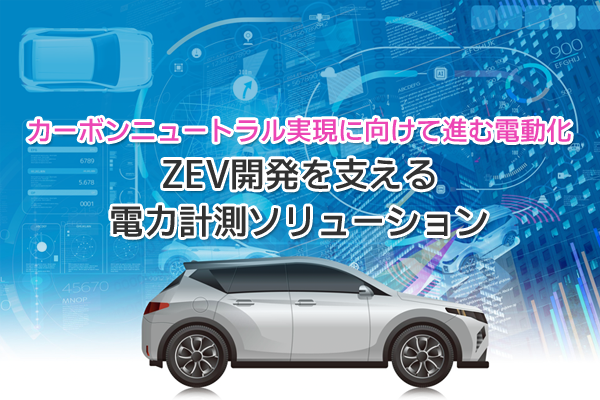 カーボンニュートラル実現に向けて進む電動化 ZEV開発を支える電力計測ソリューション