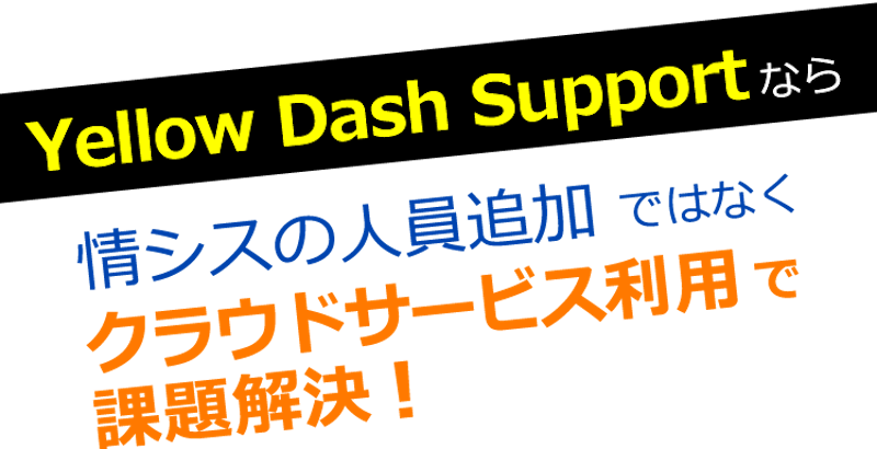 Yellow Dash Supportなら情シスの人員増加ではなくクラウドサービス利用で課題解決。